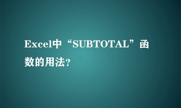 Excel中“SUBTOTAL”函数的用法？