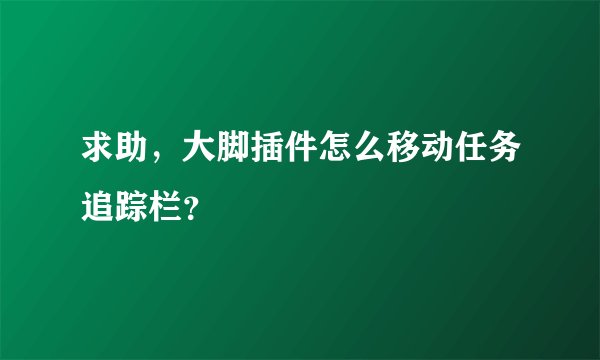 求助，大脚插件怎么移动任务追踪栏？
