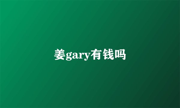 姜gary有钱吗