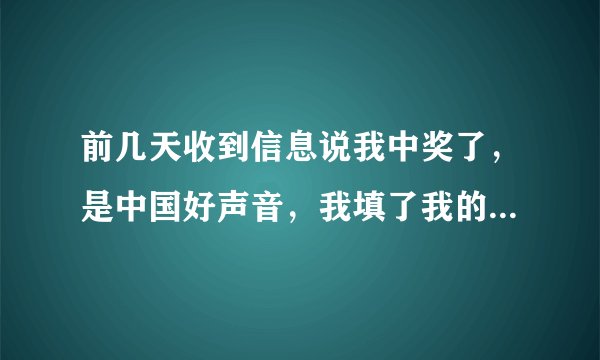 前几天收到信息说我中奖了，是中国好声音，我填了我的信息，后来打电话给我，我没理，今天收到信