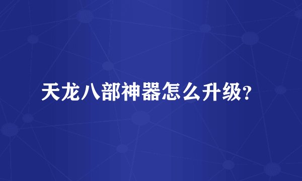 天龙八部神器怎么升级？