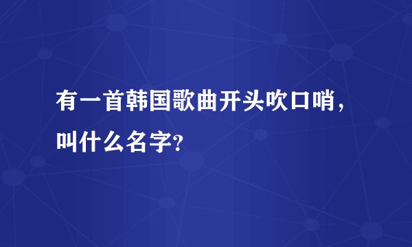 有一首韩国歌曲开头吹口哨，叫什么名字？