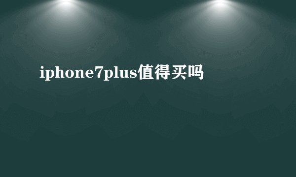 iphone7plus值得买吗