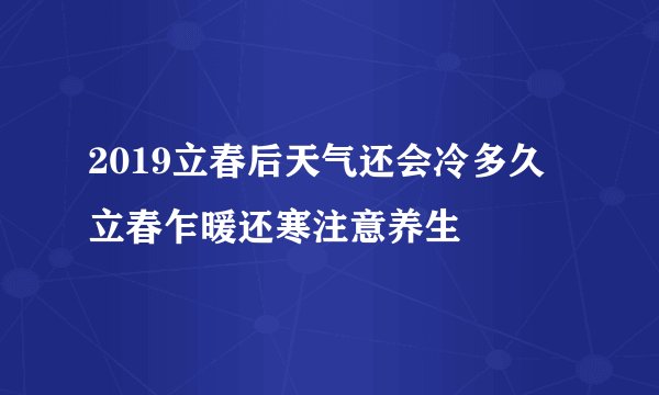 2019立春后天气还会冷多久 立春乍暖还寒注意养生