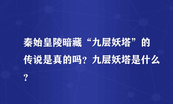 秦始皇陵暗藏“九层妖塔”的传说是真的吗？九层妖塔是什么？