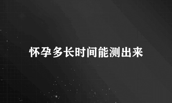 怀孕多长时间能测出来