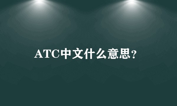 ATC中文什么意思？