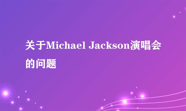 关于Michael Jackson演唱会的问题