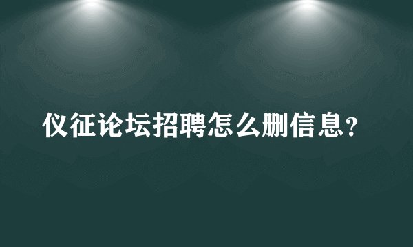 仪征论坛招聘怎么删信息？