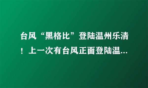 台风“黑格比”登陆温州乐清!上一次有台风正面登陆温州是13年前