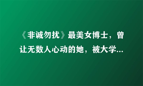 《非诚勿扰》最美女博士，曾让无数人心动的她，被大学清退后如何了