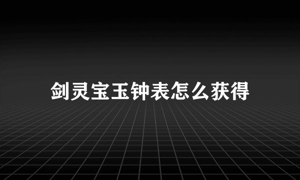 剑灵宝玉钟表怎么获得