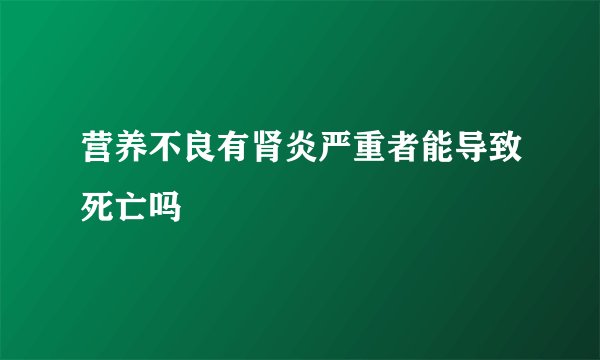 营养不良有肾炎严重者能导致死亡吗