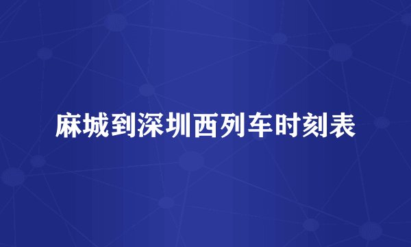 麻城到深圳西列车时刻表
