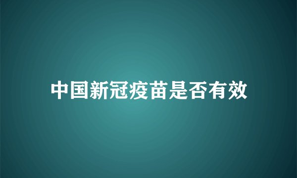 中国新冠疫苗是否有效