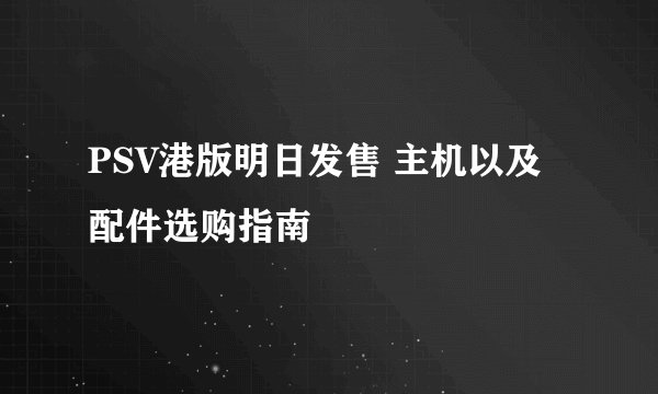 PSV港版明日发售 主机以及配件选购指南