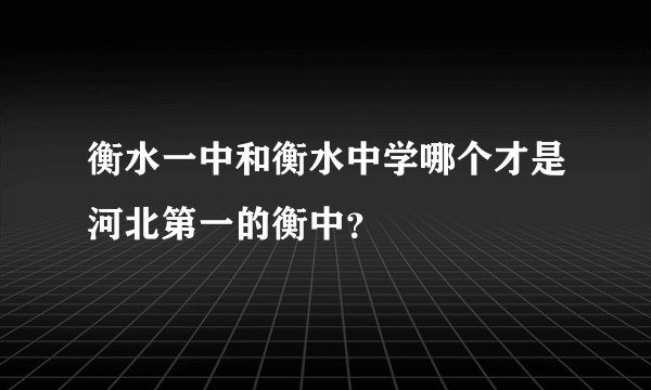 衡水一中和衡水中学哪个才是河北第一的衡中？