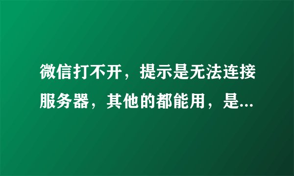微信打不开，提示是无法连接服务器，其他的都能用，是怎么回事？