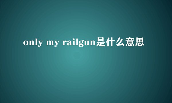 only my railgun是什么意思