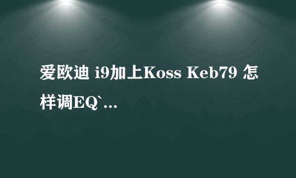 爱欧迪 i9加上Koss Keb79 怎样调EQ`BBE音效设置