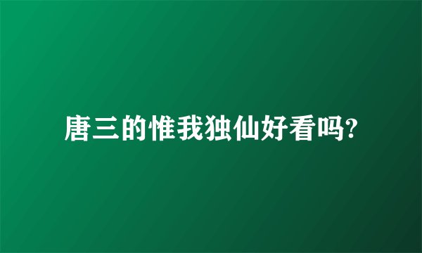 唐三的惟我独仙好看吗?