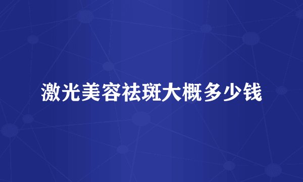 激光美容祛斑大概多少钱
