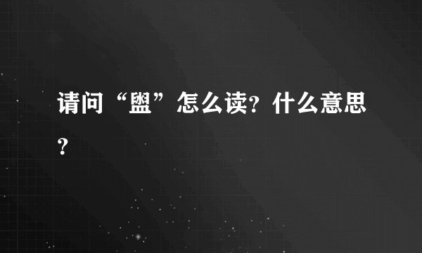 请问“盥”怎么读？什么意思？