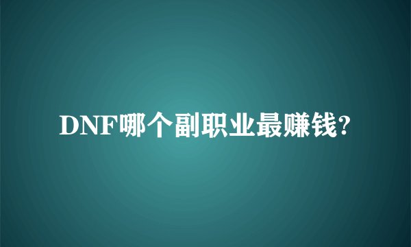 DNF哪个副职业最赚钱?
