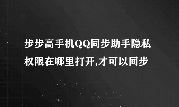 步步高手机QQ同步助手隐私权限在哪里打开,才可以同步