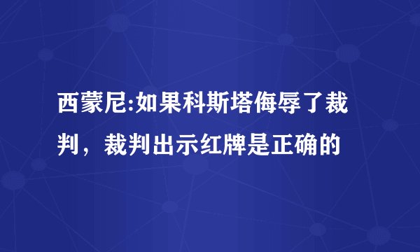 西蒙尼:如果科斯塔侮辱了裁判，裁判出示红牌是正确的