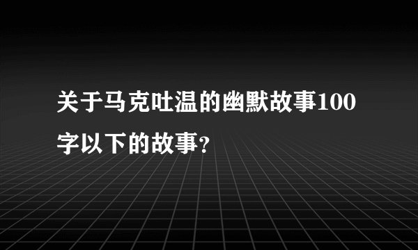 关于马克吐温的幽默故事100字以下的故事？