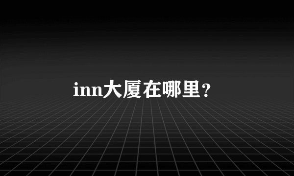 inn大厦在哪里？