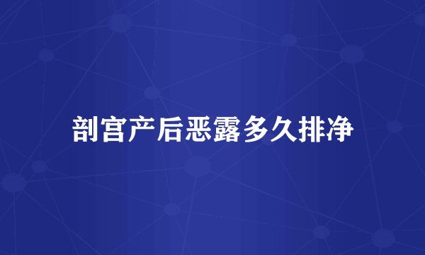 剖宫产后恶露多久排净