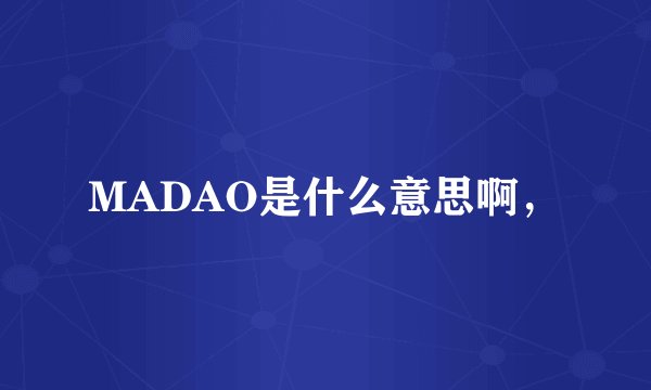 MADAO是什么意思啊，