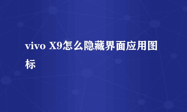 vivo X9怎么隐藏界面应用图标