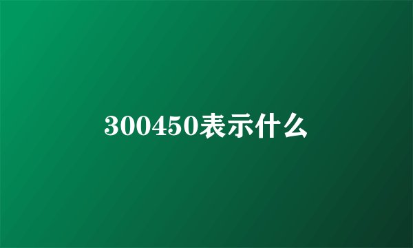 300450表示什么