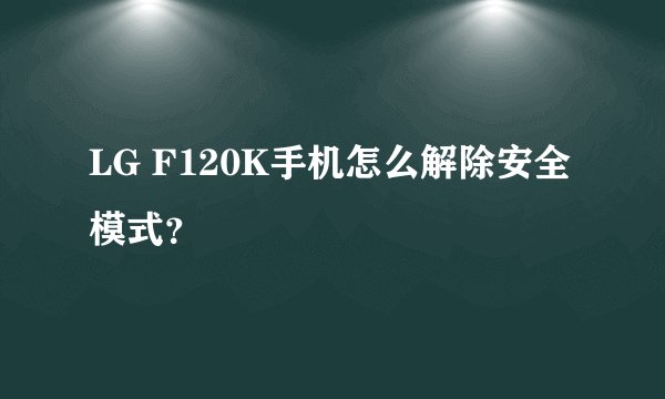 LG F120K手机怎么解除安全模式？