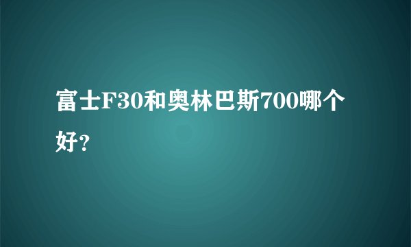 富士F30和奥林巴斯700哪个好？