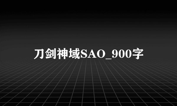 刀剑神域SAO_900字