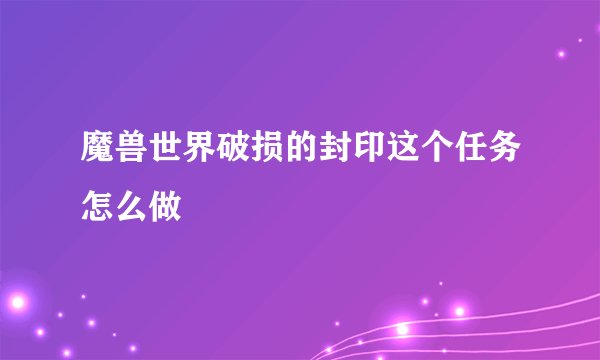 魔兽世界破损的封印这个任务怎么做