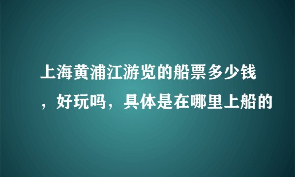 上海黄浦江游览的船票多少钱，好玩吗，具体是在哪里上船的