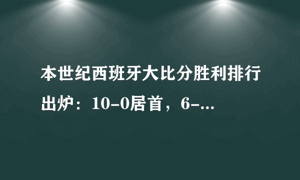 本世纪西班牙大比分胜利排行出炉：10-0居首，6-0德国第五