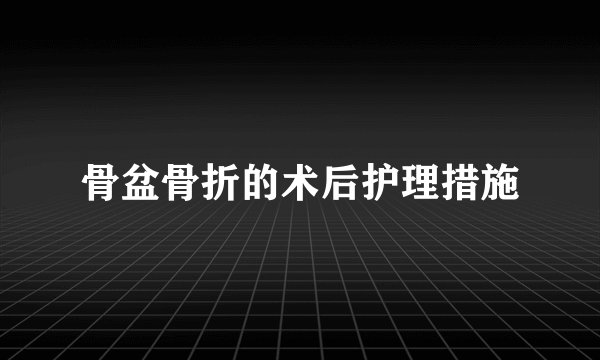 骨盆骨折的术后护理措施