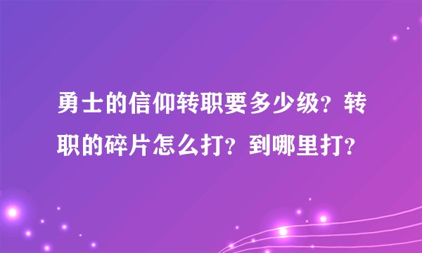勇士的信仰转职要多少级？转职的碎片怎么打？到哪里打？
