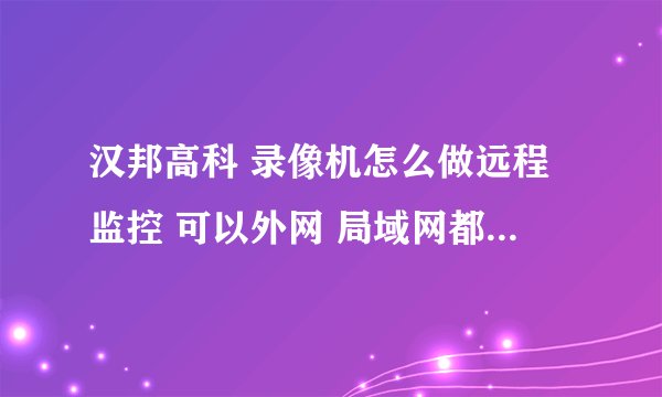 汉邦高科 录像机怎么做远程监控 可以外网 局域网都可以随时查看监控运行状态？