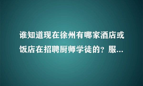 谁知道现在徐州有哪家酒店或饭店在招聘厨师学徒的？服务员也可以。