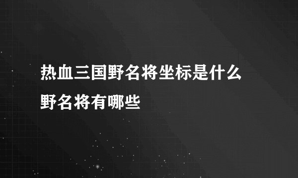 热血三国野名将坐标是什么 野名将有哪些