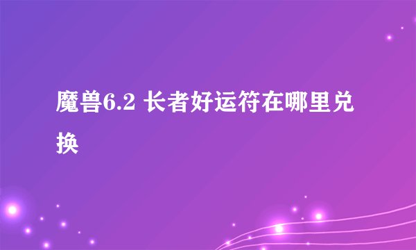 魔兽6.2 长者好运符在哪里兑换