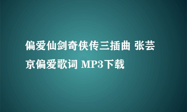 偏爱仙剑奇侠传三插曲 张芸京偏爱歌词 MP3下载