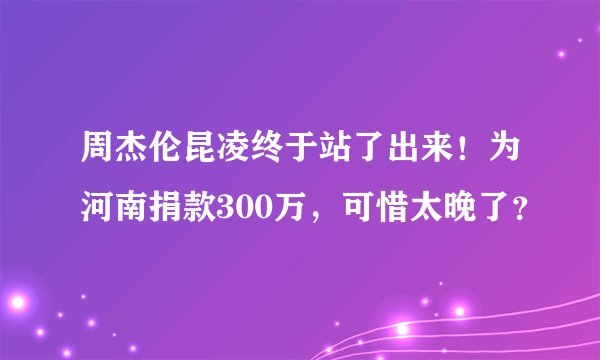周杰伦昆凌终于站了出来！为河南捐款300万，可惜太晚了？